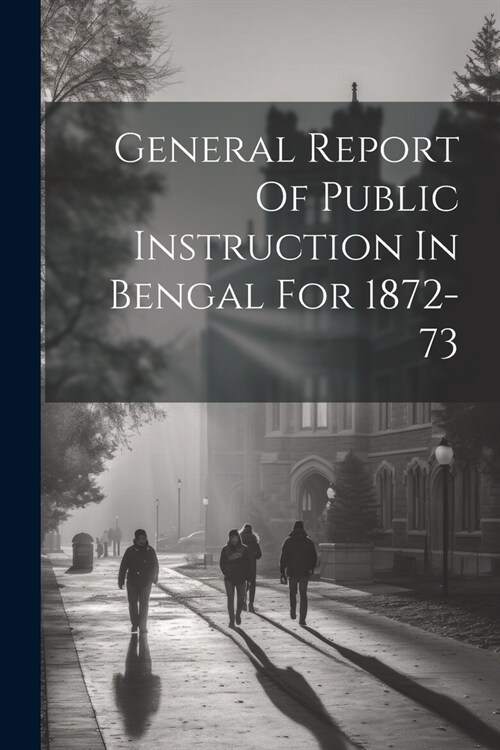 General Report Of Public Instruction In Bengal For 1872-73 (Paperback)