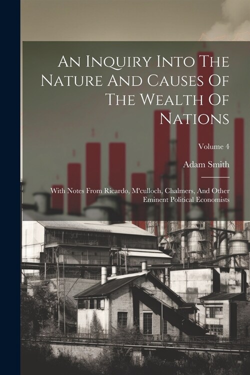 An Inquiry Into The Nature And Causes Of The Wealth Of Nations: With Notes From Ricardo, Mculloch, Chalmers, And Other Eminent Political Economists; (Paperback)