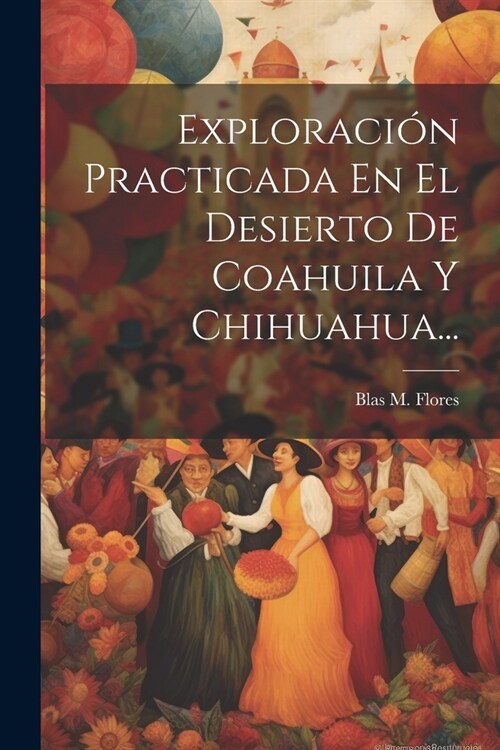 Exploraci? Practicada En El Desierto De Coahuila Y Chihuahua... (Paperback)