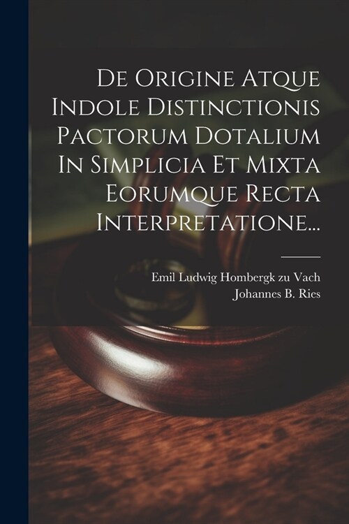 De Origine Atque Indole Distinctionis Pactorum Dotalium In Simplicia Et Mixta Eorumque Recta Interpretatione... (Paperback)