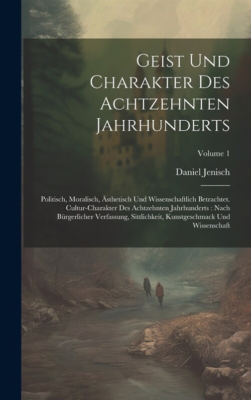 Geist Und Charakter Des Achtzehnten Jahrhunderts: Politisch, Moralisch, 훥thetisch Und Wissenschaftlich Betrachtet. Cultur-charakter Des Achtzehnten J (Hardcover)