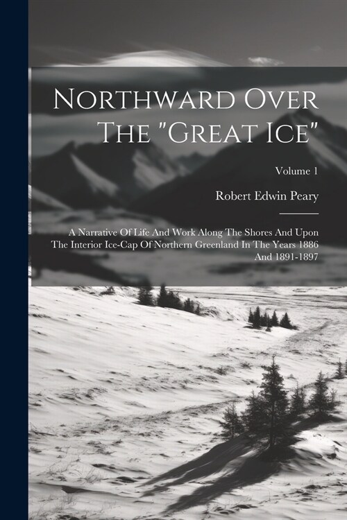 Northward Over The great Ice: A Narrative Of Life And Work Along The Shores And Upon The Interior Ice-cap Of Northern Greenland In The Years 1886 An (Paperback)