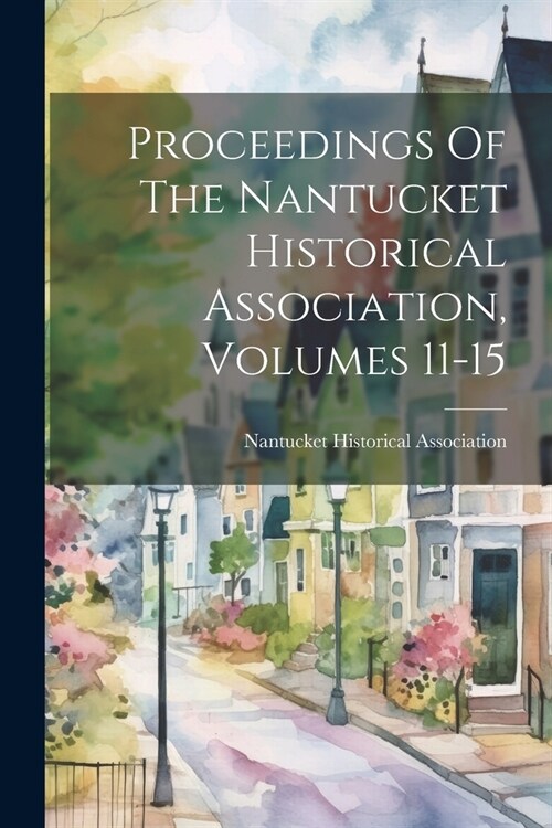 Proceedings Of The Nantucket Historical Association, Volumes 11-15 (Paperback)