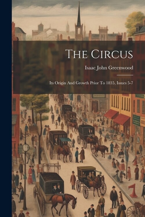 The Circus: Its Origin And Growth Prior To 1835, Issues 5-7 (Paperback)