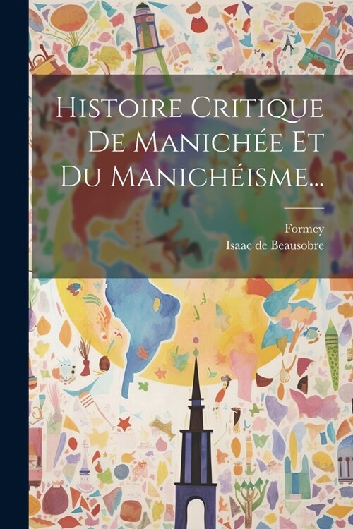 Histoire Critique De Manich? Et Du Manich?sme... (Paperback)