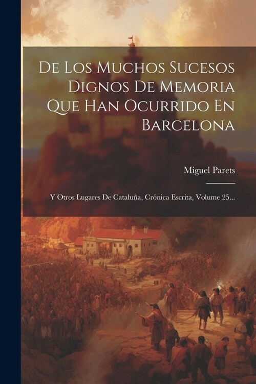 De Los Muchos Sucesos Dignos De Memoria Que Han Ocurrido En Barcelona: Y Otros Lugares De Catalu?, Cr?ica Escrita, Volume 25... (Paperback)