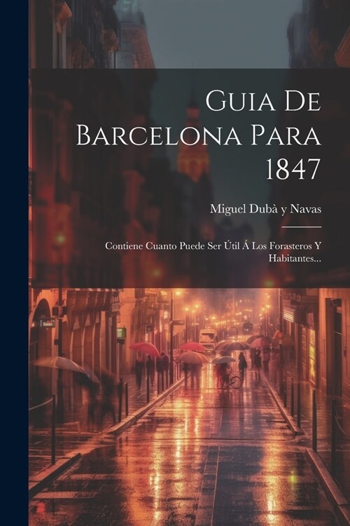 Guia De Barcelona Para 1847: Contiene Cuanto Puede Ser ?il ?Los Forasteros Y Habitantes... (Paperback)