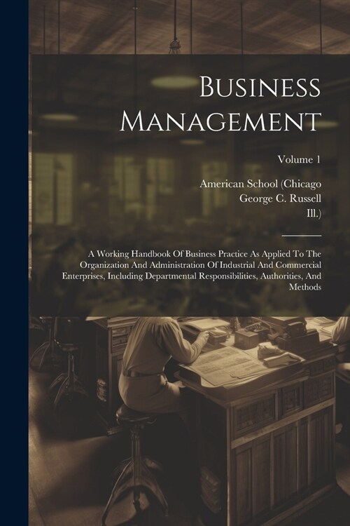 Business Management: A Working Handbook Of Business Practice As Applied To The Organization And Administration Of Industrial And Commercial (Paperback)