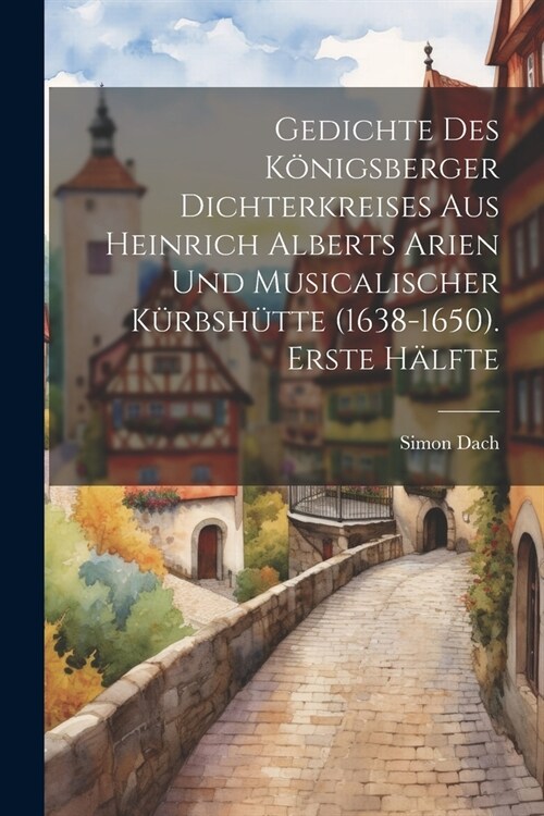 Gedichte des K?igsberger Dichterkreises aus Heinrich Alberts Arien und musicalischer K?bsh?te (1638-1650). Erste H?fte (Paperback)