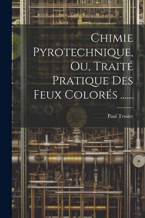 Chimie Pyrotechnique, Ou, Trait?Pratique Des Feux Color? ...... (Paperback)