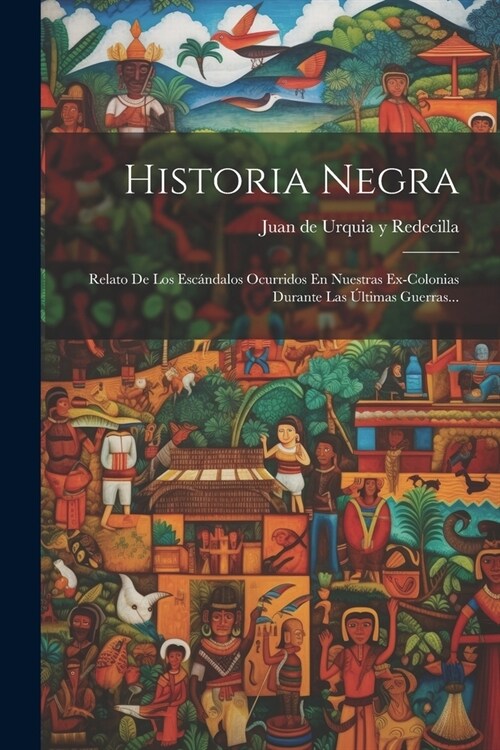 Historia Negra: Relato De Los Esc?dalos Ocurridos En Nuestras Ex-colonias Durante Las ?timas Guerras... (Paperback)