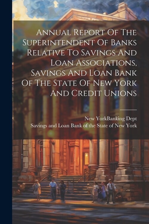 Annual Report Of The Superintendent Of Banks Relative To Savings And Loan Associations, Savings And Loan Bank Of The State Of New York And Credit Unio (Paperback)