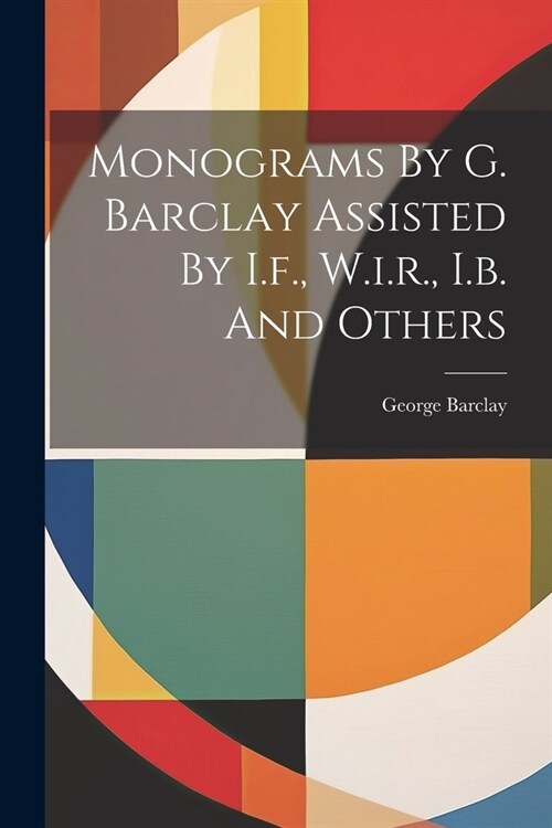 Monograms By G. Barclay Assisted By I.f., W.i.r., I.b. And Others (Paperback)