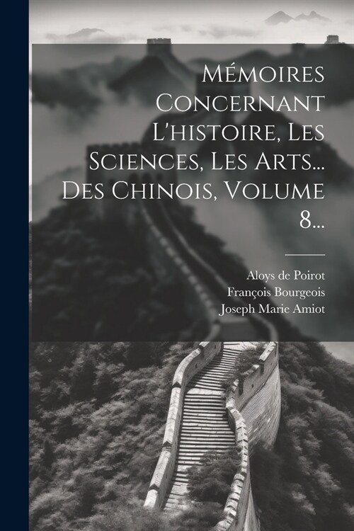 M?oires Concernant Lhistoire, Les Sciences, Les Arts... Des Chinois, Volume 8... (Paperback)