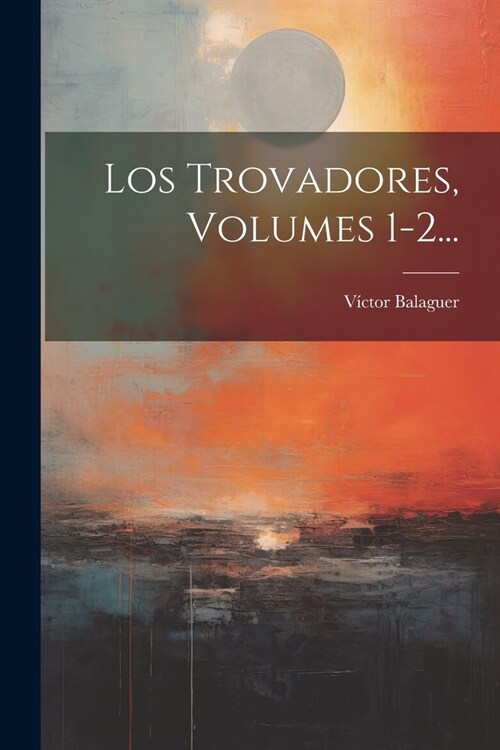 Los Trovadores, Volumes 1-2... (Paperback)