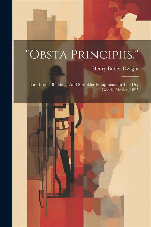 obsta Principiis.: fire-proof Buildings And Sprinkler Equipments In The Dry Goods District, 1895 (Paperback)