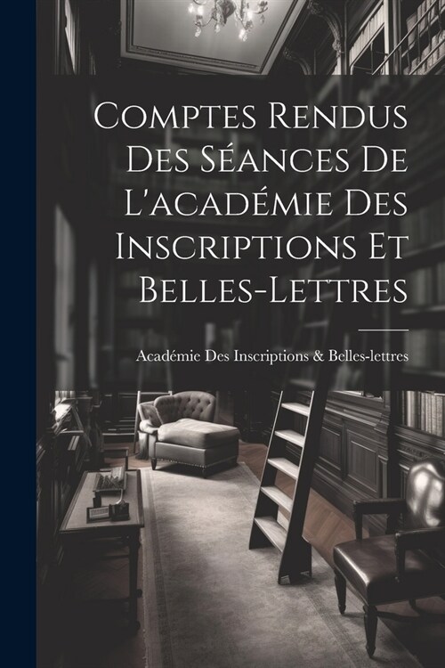 Comptes Rendus Des S?nces De Lacad?ie Des Inscriptions Et Belles-Lettres (Paperback)