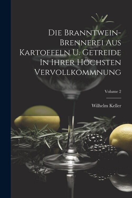 Die Branntwein-brennerei Aus Kartoffeln U. Getreide In Ihrer H?hsten Vervollkommnung; Volume 2 (Paperback)