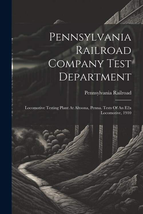 Pennsylvania Railroad Company Test Department: Locomotive Testing Plant At Altoona, Penna. Tests Of An E2a Locomotive, 1910 (Paperback)