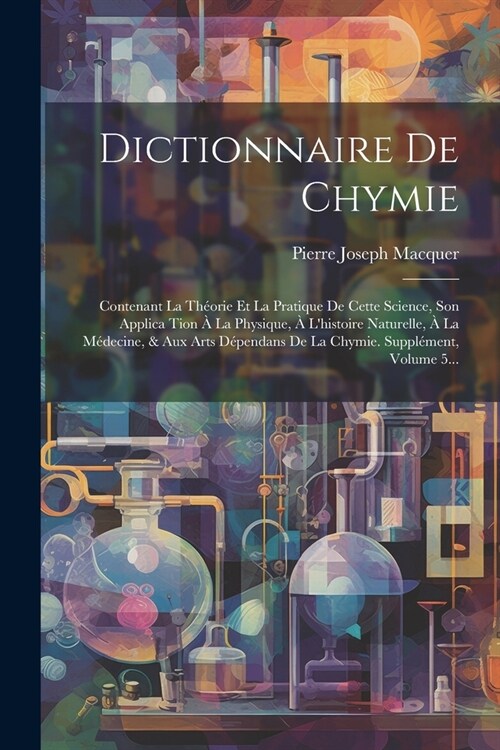 Dictionnaire De Chymie: Contenant La Th?rie Et La Pratique De Cette Science, Son Applica Tion ?La Physique, ?Lhistoire Naturelle, ?La M? (Paperback)