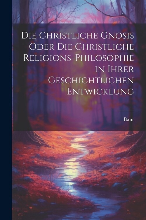 Die christliche Gnosis oder die christliche Religions-Philosophie in ihrer geschichtlichen Entwicklung (Paperback)