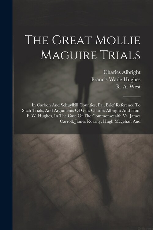 The Great Mollie Maguire Trials: In Carbon And Schuylkill Counties, Pa., Brief Reference To Such Trials, And Arguments Of Gen. Charles Albright And Ho (Paperback)