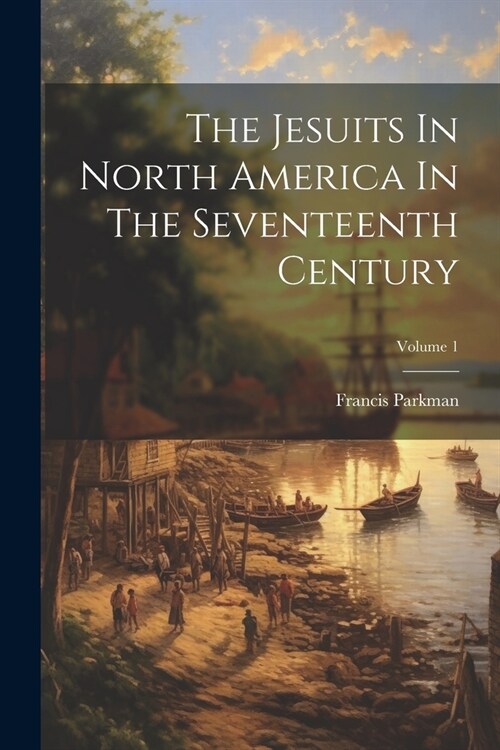 The Jesuits In North America In The Seventeenth Century; Volume 1 (Paperback)
