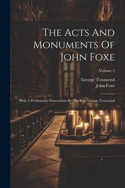 The Acts And Monuments Of John Foxe: With A Preliminary Dissertation By The Rev. George Townsend; Volume 2 (Paperback)