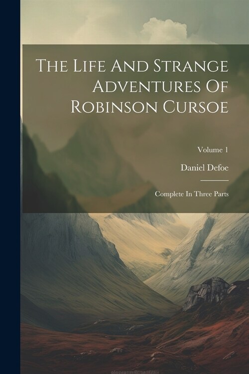 The Life And Strange Adventures Of Robinson Cursoe: Complete In Three Parts; Volume 1 (Paperback)