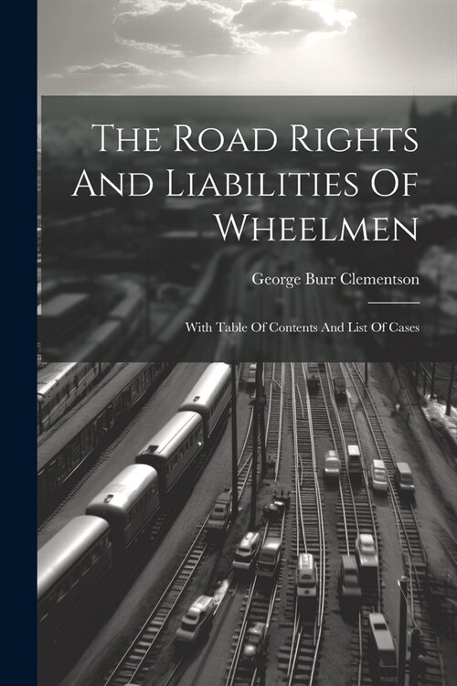 The Road Rights And Liabilities Of Wheelmen: With Table Of Contents And List Of Cases (Paperback)