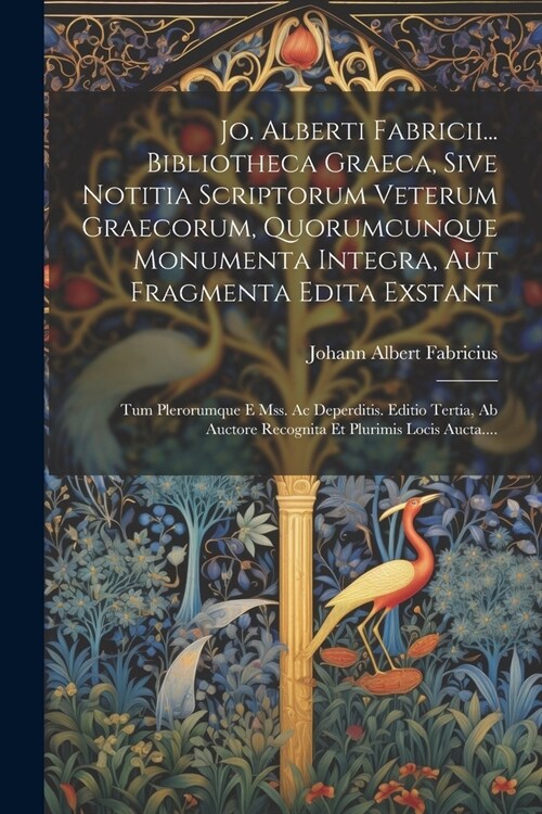 Jo. Alberti Fabricii... Bibliotheca Graeca, Sive Notitia Scriptorum Veterum Graecorum, Quorumcunque Monumenta Integra, Aut Fragmenta Edita Exstant: Tu (Paperback)