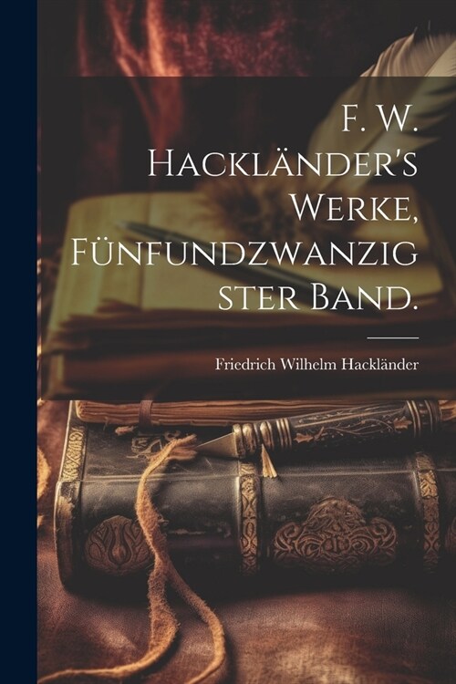 F. W. Hackl?ders Werke, F?fundzwanzigster Band. (Paperback)