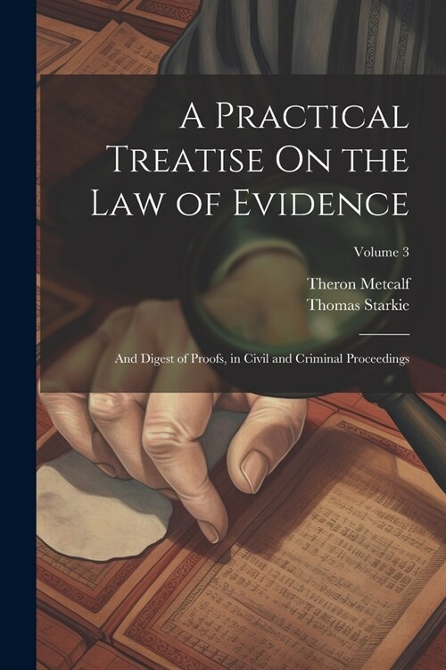 A Practical Treatise On the Law of Evidence: And Digest of Proofs, in Civil and Criminal Proceedings; Volume 3 (Paperback)