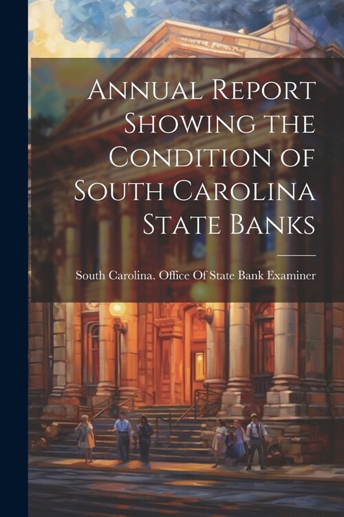 Annual Report Showing the Condition of South Carolina State Banks (Paperback)