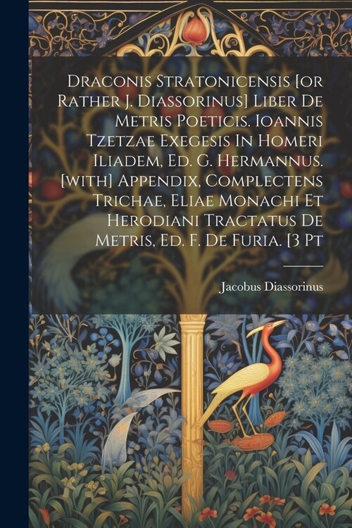 Draconis Stratonicensis [or Rather J. Diassorinus] Liber De Metris Poeticis. Ioannis Tzetzae Exegesis In Homeri Iliadem, Ed. G. Hermannus. [with] Appe (Paperback)