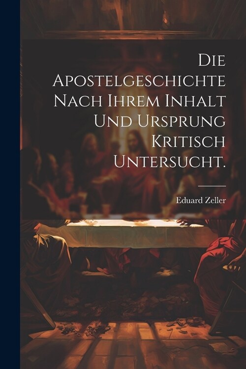 Die Apostelgeschichte nach ihrem Inhalt und Ursprung kritisch untersucht. (Paperback)