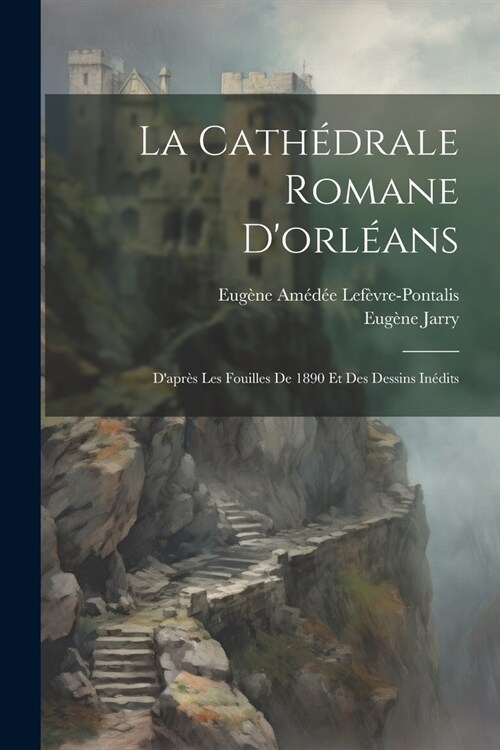 La Cath?rale Romane Dorl?ns: Dapr? Les Fouilles De 1890 Et Des Dessins In?its (Paperback)
