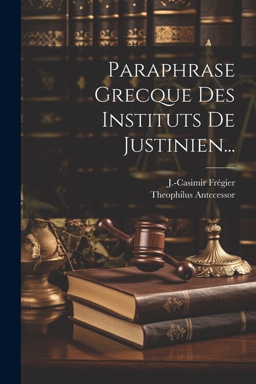 Paraphrase Grecque Des Instituts De Justinien... (Paperback)