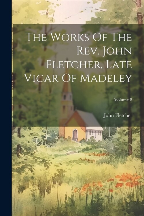 The Works Of The Rev. John Fletcher, Late Vicar Of Madeley; Volume 8 (Paperback)