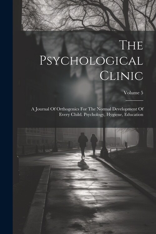 The Psychological Clinic: A Journal Of Orthogenics For The Normal Development Of Every Child. Psychology, Hygiene, Education; Volume 5 (Paperback)