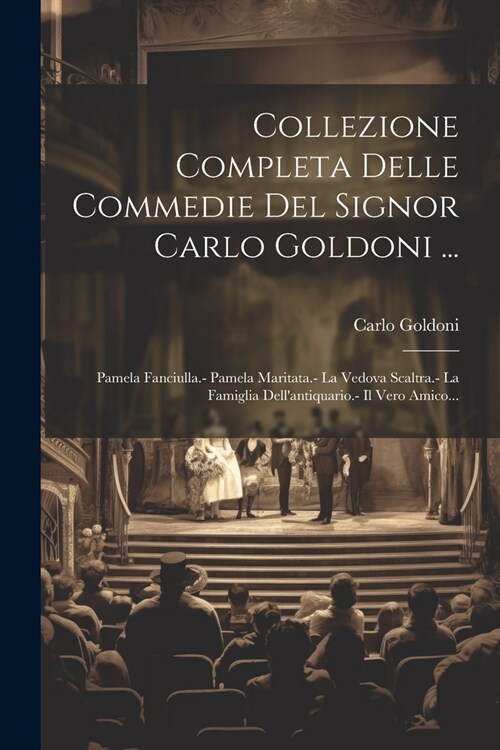 Collezione Completa Delle Commedie Del Signor Carlo Goldoni ...: Pamela Fanciulla.- Pamela Maritata.- La Vedova Scaltra.- La Famiglia Dellantiquario. (Paperback)