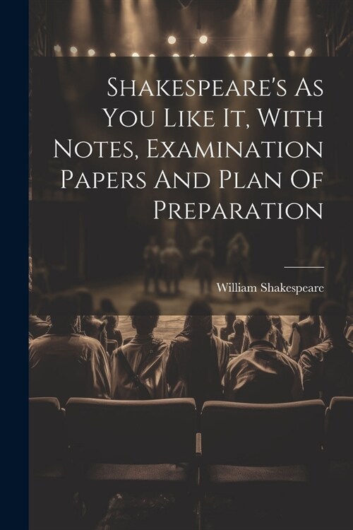 Shakespeares As You Like It, With Notes, Examination Papers And Plan Of Preparation (Paperback)