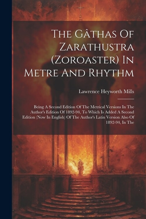 The G?has Of Zarathustra (zoroaster) In Metre And Rhythm: Being A Second Edition Of The Metrical Versions In The Authors Edition Of 1892-94, To Whic (Paperback)