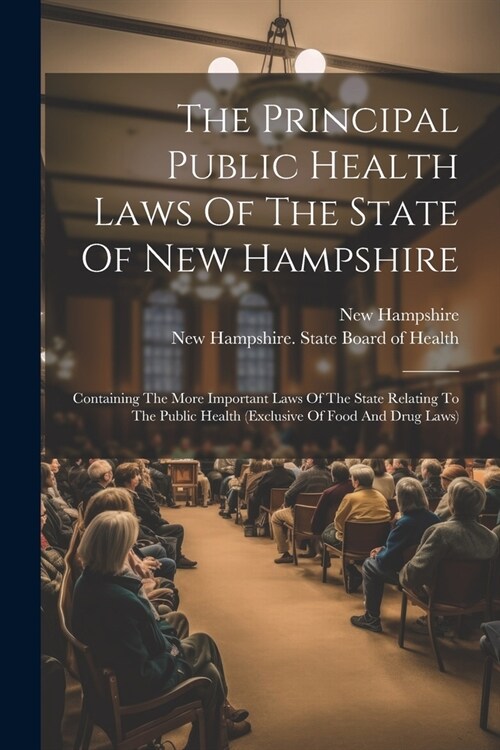 The Principal Public Health Laws Of The State Of New Hampshire: Containing The More Important Laws Of The State Relating To The Public Health (exclusi (Paperback)