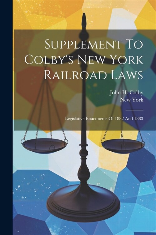 Supplement To Colbys New York Railroad Laws: Legislative Enactments Of 1882 And 1883 (Paperback)