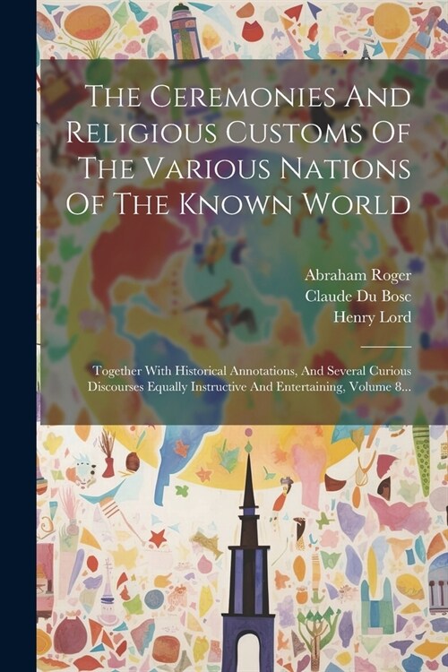 The Ceremonies And Religious Customs Of The Various Nations Of The Known World: Together With Historical Annotations, And Several Curious Discourses E (Paperback)