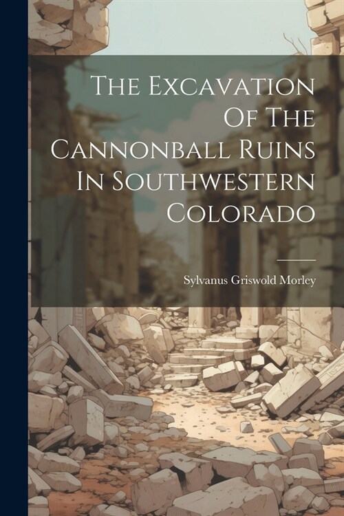 The Excavation Of The Cannonball Ruins In Southwestern Colorado (Paperback)