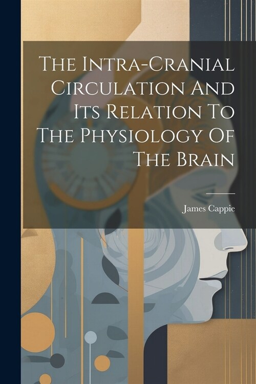 The Intra-cranial Circulation And Its Relation To The Physiology Of The Brain (Paperback)