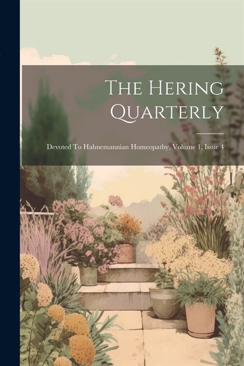 The Hering Quarterly: Devoted To Hahnemannian Homeopathy, Volume 1, Issue 4 (Paperback)