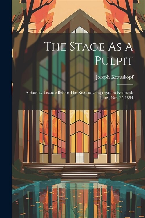 The Stage As A Pulpit: A Sunday Lecture Before The Reform Congregation Keneseth Israel, Nov.25,1894 (Paperback)